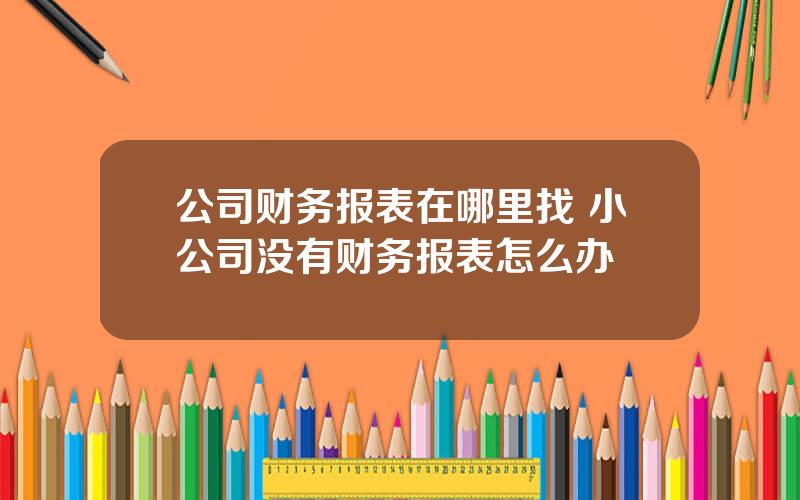 公司财务报表在哪里找 小公司没有财务报表怎么办